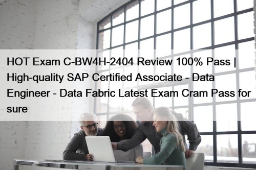 HOT Exam C-BW4H-2404 Review 100% Pass | High-quality SAP Certified Associate - Data Engineer - Data Fabric Latest Exam Cram Pass for sure