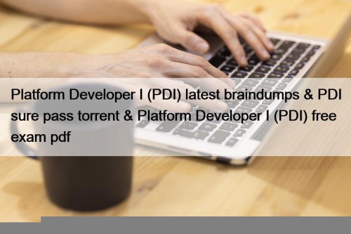 Platform Developer I (PDI) latest braindumps & PDI sure pass torrent & Platform Developer I (PDI) free exam pdf