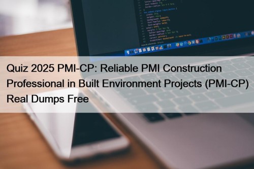 Quiz 2025 PMI-CP: Reliable PMI Construction Professional in Built Environment Projects (PMI-CP) Real Dumps Free