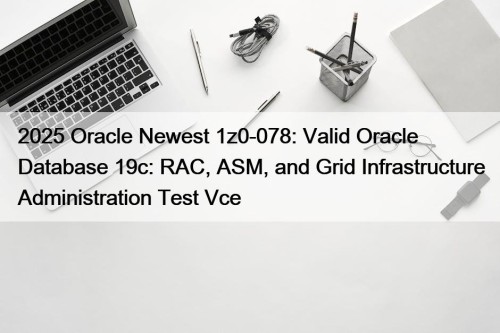 2025 Oracle Newest 1z0-078: Valid Oracle Database 19c: RAC, ASM, and Grid Infrastructure Administration Test Vce