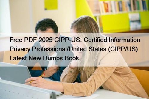 Free PDF 2025 CIPP-US: Certified Information Privacy Professional/United States (CIPP/US) Latest New Dumps Book