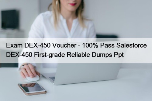 Exam DEX-450 Voucher - 100% Pass Salesforce DEX-450 First-grade Reliable Dumps Ppt