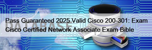 Pass Guaranteed 2025 Valid Cisco 200-301: Exam Cisco Certified Network Associate Exam Bible