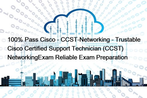 100% Pass Cisco - CCST-Networking - Trustable Cisco Certified Support Technician (CCST) NetworkingExam Reliable Exam Preparation