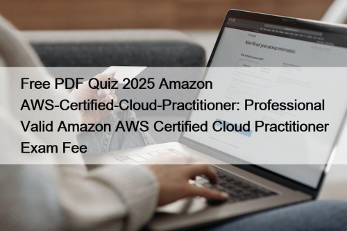 Free PDF Quiz 2025 Amazon AWS-Certified-Cloud-Practitioner: Professional Valid Amazon AWS Certified Cloud Practitioner Exam Fee