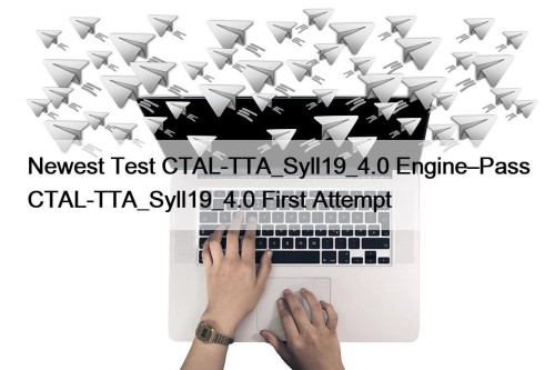 Newest Test CTAL-TTA_Syll19_4.0 Engine–Pass CTAL-TTA_Syll19_4.0 First Attempt