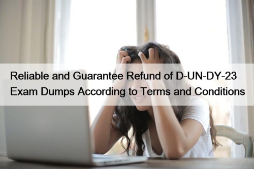 Reliable and Guarantee Refund of D-UN-DY-23 Exam Dumps According to Terms and Conditions