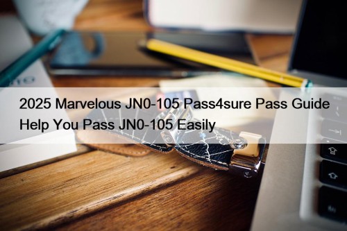 2025 Marvelous JN0-105 Pass4sure Pass Guide Help You Pass JN0-105 Easily