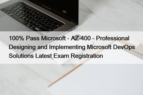 100% Pass Microsoft - AZ-400 - Professional Designing and Implementing Microsoft DevOps Solutions Latest Exam Registration