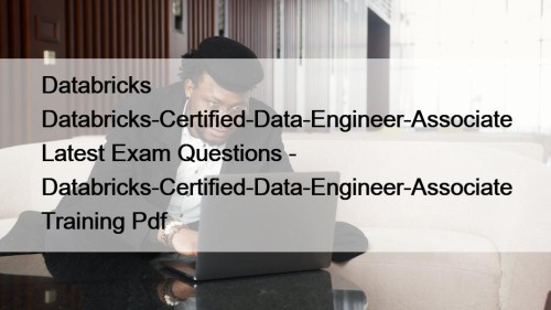 Databricks Databricks-Certified-Data-Engineer-Associate Latest Exam Questions - Databricks-Certified-Data-Engineer-Associate Training Pdf