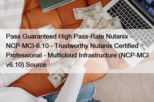 Pass Guaranteed High Pass-Rate Nutanix - NCP-MCI-6.10 - Trustworthy Nutanix Certified Professional - Multicloud Infrastructure (NCP-MCI v6.10) Source