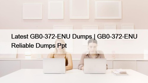 Latest GB0-372-ENU Dumps | GB0-372-ENU Reliable Dumps Ppt