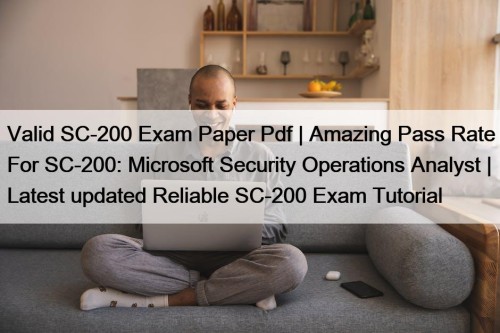 Valid SC-200 Exam Paper Pdf | Amazing Pass Rate For SC-200: Microsoft Security Operations Analyst | Latest updated Reliable SC-200 Exam Tutorial