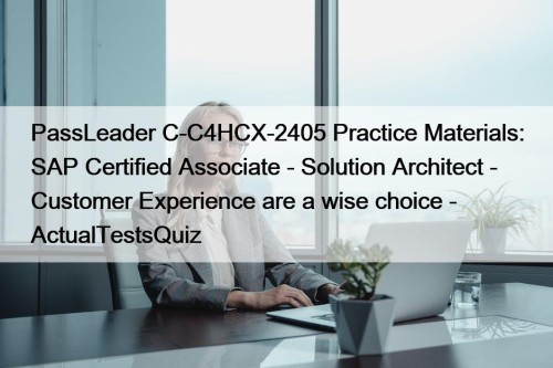 PassLeader C-C4HCX-2405 Practice Materials: SAP Certified Associate - Solution Architect - Customer Experience are a wise choice - ActualTestsQuiz