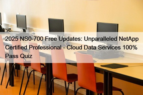 2025 NS0-700 Free Updates: Unparalleled NetApp Certified Professional - Cloud Data Services 100% Pass Quiz