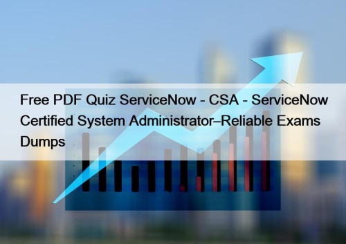 Free PDF Quiz ServiceNow - CSA - ServiceNow Certified System Administrator–Reliable Exams Dumps