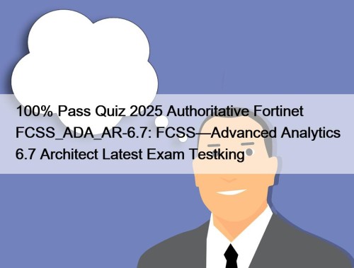 100% Pass Quiz 2025 Authoritative Fortinet FCSS_ADA_AR-6.7: FCSS—Advanced Analytics 6.7 Architect Latest Exam Testking