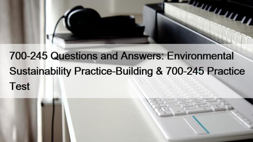 700-245 Questions and Answers: Environmental Sustainability Practice-Building & 700-245 Practice Test