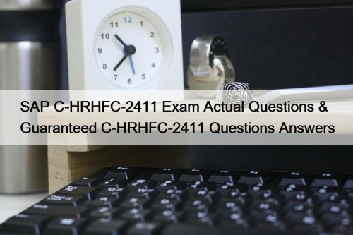 SAP C-HRHFC-2411 Exam Actual Questions & Guaranteed C-HRHFC-2411 Questions Answers